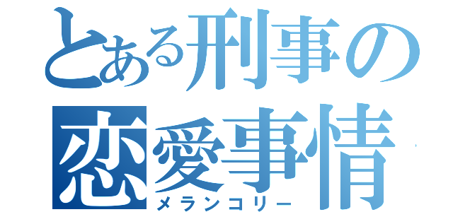 とある刑事の恋愛事情（メランコリー）