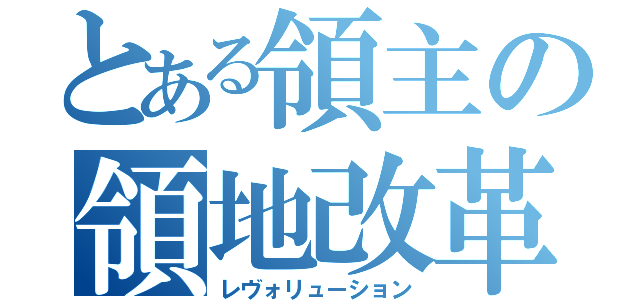 とある領主の領地改革（レヴォリューション）