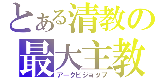 とある清教の最大主教（アークビジョップ）