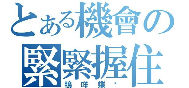 とある機會の緊緊握住（鴨咩蝶唷）