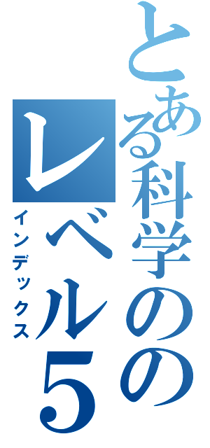 とある科学ののレベル５（インデックス）