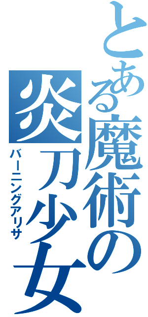 とある魔術の炎刀少女（バーニングアリサ）