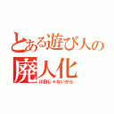 とある遊び人の廃人化（川田じゃないから）