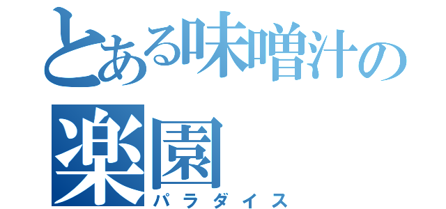 とある味噌汁の楽園（パラダイス）