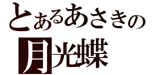 とあるあさきの月光蝶（）