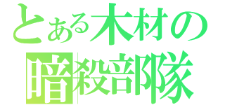 とある木材の暗殺部隊（）