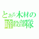 とある木材の暗殺部隊（）