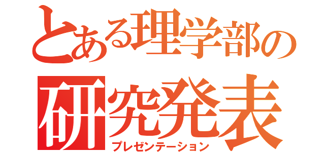 とある理学部の研究発表（プレゼンテーション）