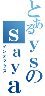 とあるｙｓのｓａｙａｂｉ（インデックス）