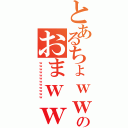 とあるちょｗｗｗｗのおまｗｗｗｗ（ｗｗｗｗｗｗｗｗｗｗｗｗ）