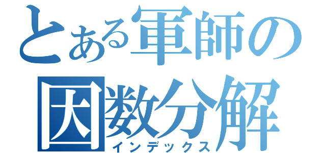 とある軍師の因数分解（インデックス）