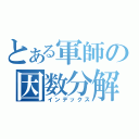 とある軍師の因数分解（インデックス）