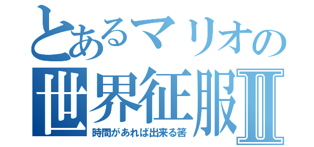 とあるマリオの世界征服Ⅱ（時間があれば出来る筈）