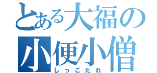 とある大福の小便小僧（しっこたれ）