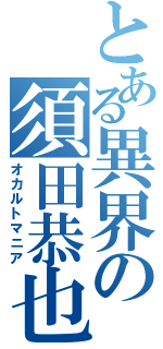 とある異界の須田恭也（オカルトマニア）