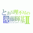 とある理不尽の後藤輝基Ⅱ（フットボールアワー）