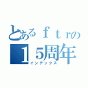 とあるｆｔｒの１５周年（インデックス）