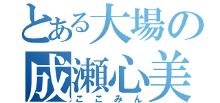 とある大場の成瀬心美（ここみん）