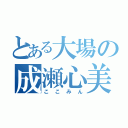 とある大場の成瀬心美（ここみん）