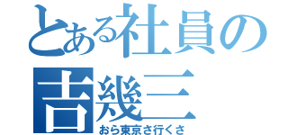 とある社員の吉幾三（おら東京さ行くさ）