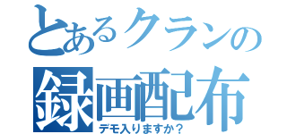 とあるクランの録画配布（デモ入りますか？）