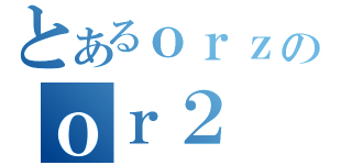 とあるｏｒｚのｏｒ２（）