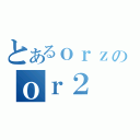 とあるｏｒｚのｏｒ２（）