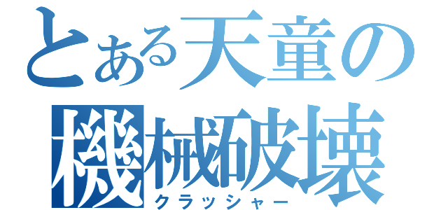 とある天童の機械破壊（クラッシャー）