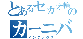 とあるセカオ輪のカーニバル（インデックス）