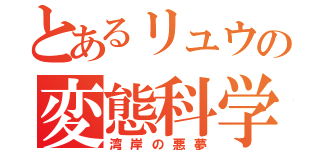 とあるリュウの変態科学（湾岸の悪夢）