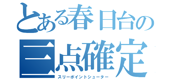 とある春日台の三点確定（スリーポイントシューター）