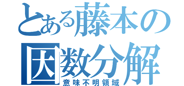 とある藤本の因数分解（意味不明領域）