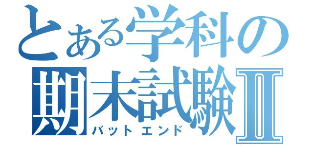 とある学科の期末試験Ⅱ（バットエンド）