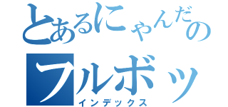 とあるにゃんだのフルボッキ！！（インデックス）