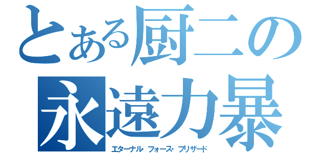 とある厨二の永遠力暴風雪（エターナル・フォース・ブリザード）