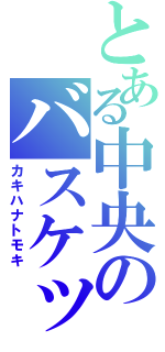 とある中央のバスケットボール部（カキハナトモキ）