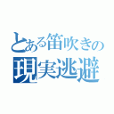 とある笛吹きの現実逃避（）