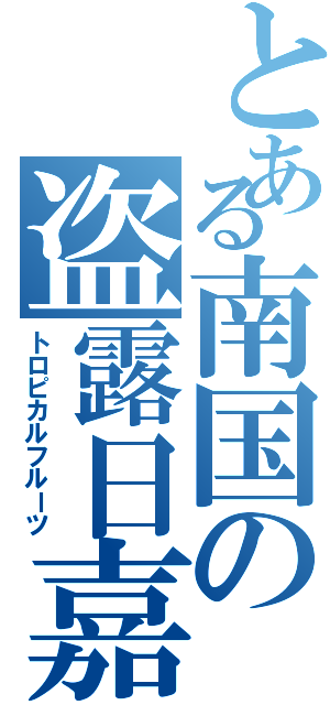 とある南国の盗露日嘉瑠果実（トロピカルフルーツ）