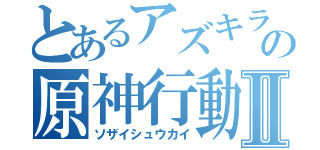 とあるアズキラの原神行動Ⅱ（ソザイシュウカイ）