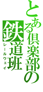 とある倶楽部の鉄道班（レールウェイ）