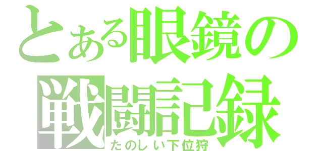 とある眼鏡の戦闘記録（たのしい下位狩）