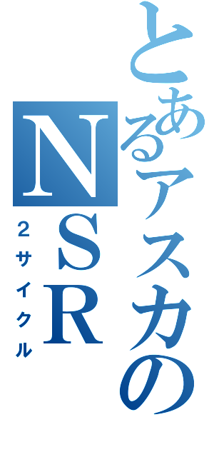 とあるアスカのＮＳＲ（２サイクル）