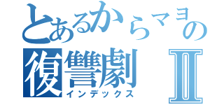 とあるからマヨの復讐劇Ⅱ（インデックス）