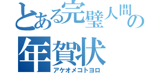 とある完璧人間の年賀状（アケオメコトヨロ）