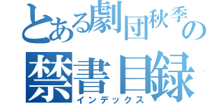 とある劇団秋季の禁書目録（インデックス）