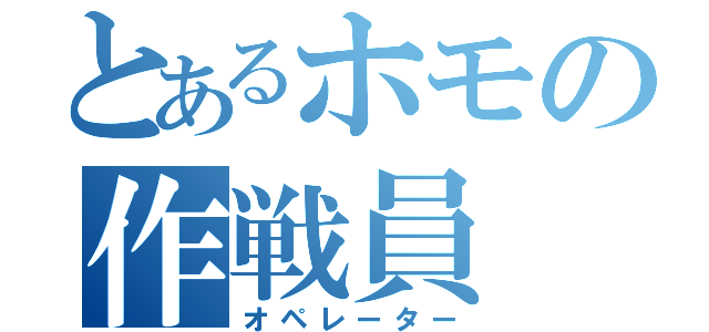 とあるホモの作戦員（オペレーター）