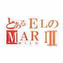 とあるＥＬのＭＡＲＩＤＯⅡ（ＮＩＬＯ）