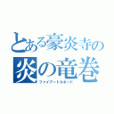 とある豪炎寺の炎の竜巻（ファイアートルネード）