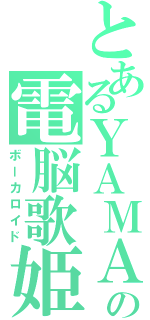 とあるＹＡＭＡＨＡの電脳歌姫（ボーカロイド）