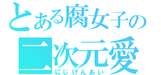 とある腐女子の二次元愛（にじげんあい）